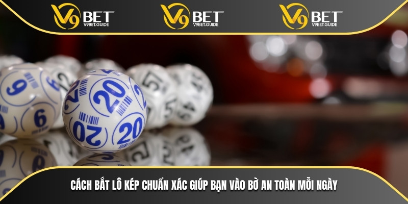 Cách bắt lô kép chuẩn xác giúp bạn vào bờ an toàn mỗi ngày