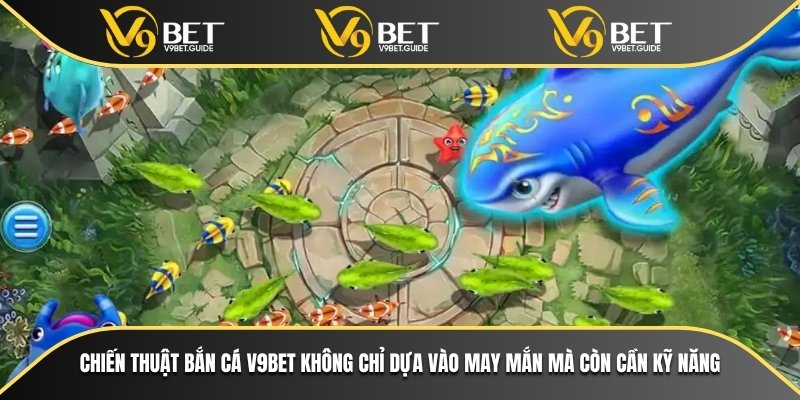 Chiến thuật bắn cá V9bet không chỉ dựa vào may mắn mà còn cần kỹ năng