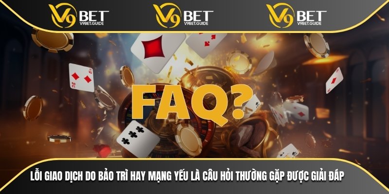 Giải Đáp Câu Hỏi Thường Gặp Về Nền Tảng Cá Cược V9bet 6 Lỗi giao dịch do bảo trì hay mạng yếu là câu hỏi thường gặp được giải đáp