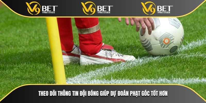 Theo dõi thông tin đội bóng giúp dự đoán phạt góc tốt hơn