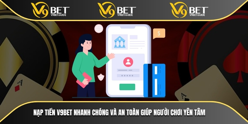 Nạp tiền V9bet nhanh chóng và an toàn giúp người chơi yên tâm