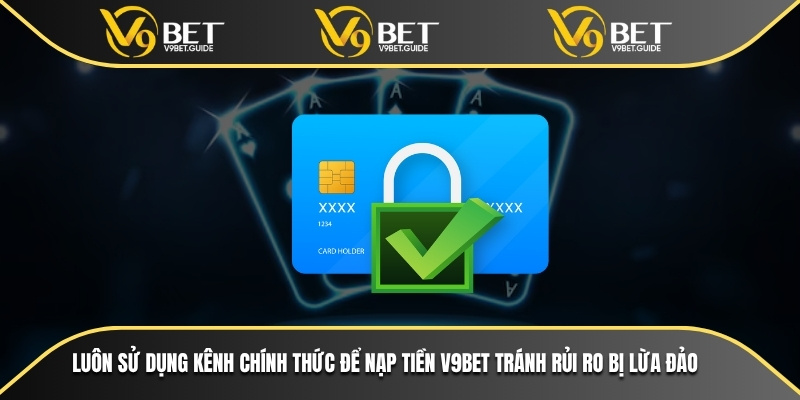 Luôn sử dụng kênh chính thức để nạp tiền V9bet tránh rủi ro bị lừa đảo