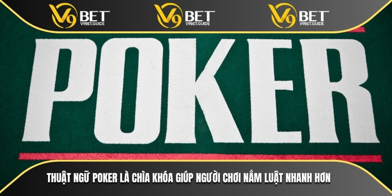 Thuật ngữ Poker là chìa khóa giúp người chơi nắm luật nhanh hơn