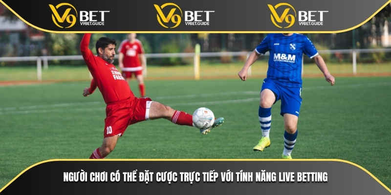Người chơi có thể đặt cược trực tiếp với tính năng live betting
